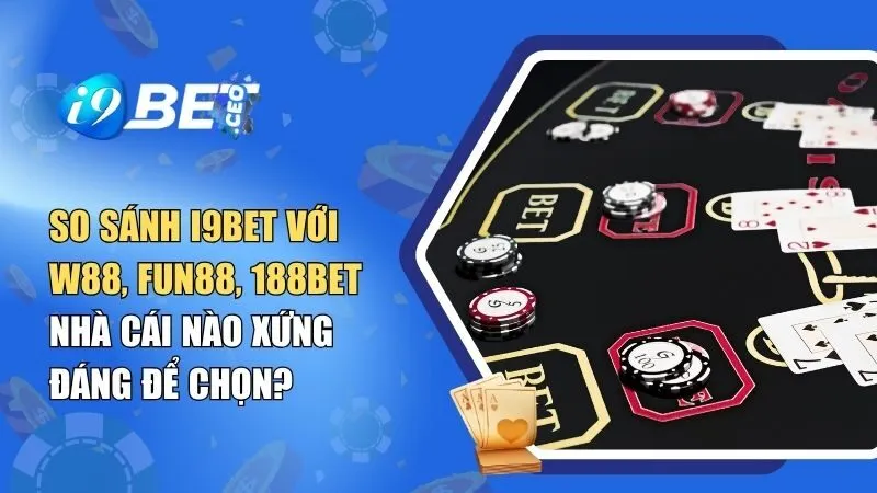 So Sánh i9bet Với W88, Fun88, 188BET: Nhà Cái Nào Xứng Đáng Để Chọn?