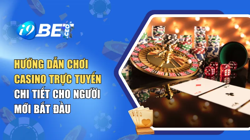 Hướng Dẫn Chơi Casino Trực Tuyến Chi Tiết Cho Người Mới Bắt Đầu