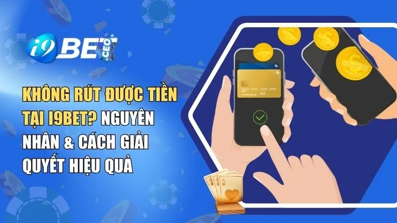 Không Rút Được Tiền Tại i9BET? Nguyên Nhân & Cách Giải Quyết Hiệu Quả